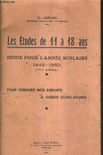LES ETUDES DE 11 A 18 ANS GUIDE POUR L'ANNEE SCOLAIRE 1949-1950 (7ME ANNEE) POUR ORIENTER NOS ENFANTS ET GUIDER LEURS ETUDES.