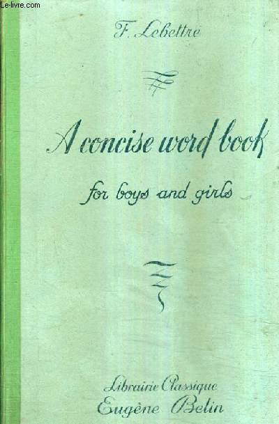 A CONCISE WORD BOOK FOR BOYS AND GIRLS - ABREGE REMANIE DE A KEY TO THE ENGLISH VOCABULARY A L'USAGE DE L'ENSEIGNEMENT TECHNIQUE ET SECONDAIRE ET DES PERSONNES QUI ETUDIENT SEULES.