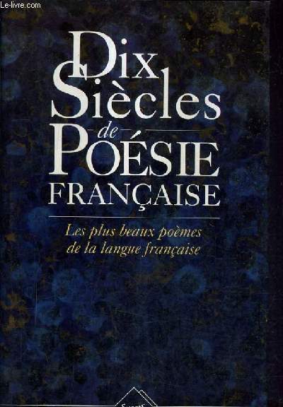 DIX SIECLES DE POESIE FRANCAISE - LES PLUS BEAUX POEMES DE LA LANGUE FRANCAISE.