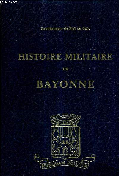 HISTOIRE MILITAIRE DE BAYONNE - TOME 1.