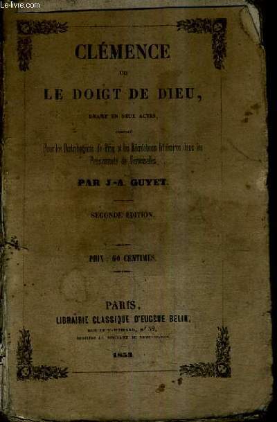 CLEMENCE OU LE DOIGT DE DIEU DRAME EN DEUX ACTES COMPOSE POUR LES DISTRIBUTIONS DE PRIX ET LES RECREATIONS LITTERAIRES DANS LES PENSIONNATS DE DEMOISELLES / 2E EDITION.