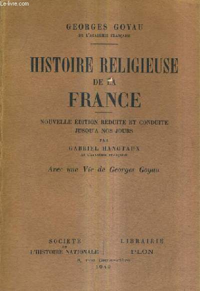 HISTOIRE RELIGIEUSE DE LA FRANCE / NOUVELLE EDITION REDUITE ET CONDUITE JUSQU'A NOS JOURS PAR GABRIEL HANOTAUX - AVEC UNE VIE DE GEORGES GOYAU.