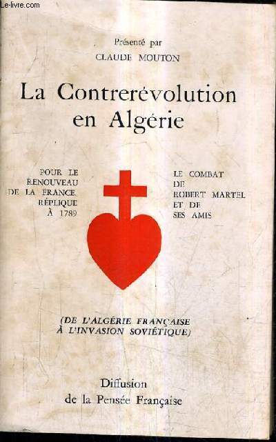 LA CONTREREVOLUTION EN ALGERIE POUR LE RENOUVEAU DE LA FRANCE REPLIQUE A 1789 LE COMBAT DE ROBERT MARTEL ET DE SES AMIS (DE L'ALGERIE FRANCAISE A L'INVASION SOVIETIQUE).