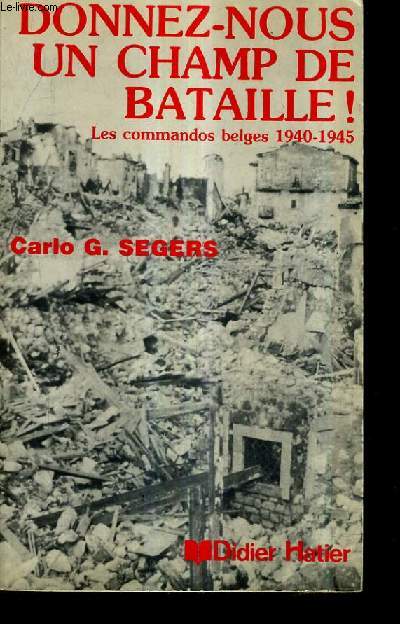 DONNEZ NOUS UN CHAMP DE BATAILLE ! LES COMMANDOS BELGES 1940-1945.