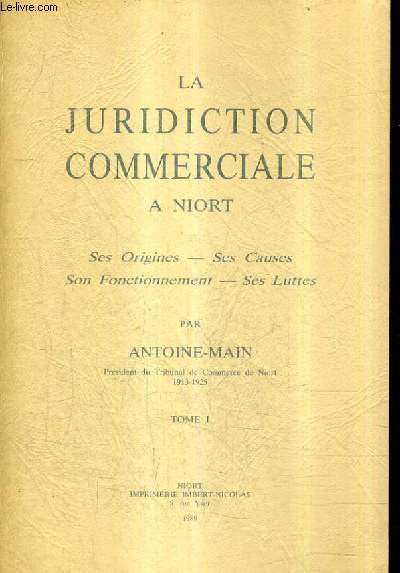 LA JURIDICTION COMMERCIALE A NIORT - SES ORIGINES SES CAUSES SON FONCTIONNEMENT SES LUTTES - TOME 1 / 2E EDITION.