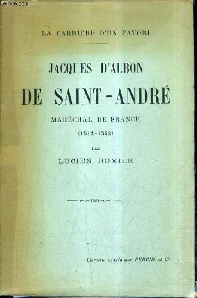JACQUES DALBON DE SAINT ANDRE MARECHAL DE FRANCE 1512-1562 / LA CARRIERE D'UN FAVORI.