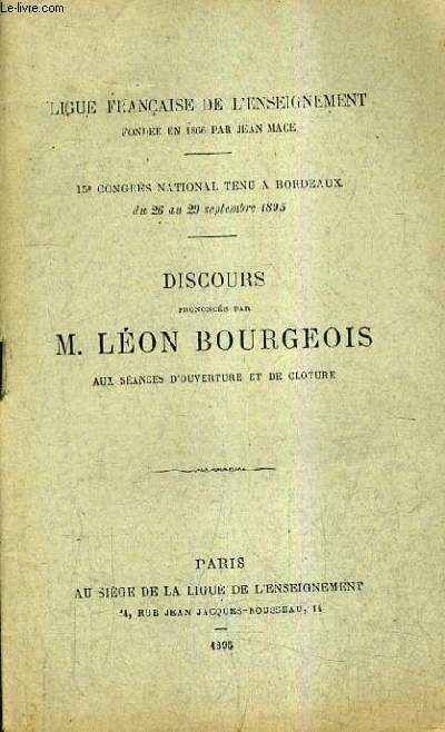 DISCOURS PRONONCES PAR M.LEON BOURGEOIS AUX SEANCES D'OUVERTURE ET DE CLOTURE - LIGUE FRANCAISE DE L'ENSEIGNEMENT - 15E CONGRES NATIONAL TENU A BORDEAUX DU 26 AU 29 SEPTEMBRE 1895.