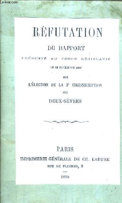 REFUTATION DU RAPPORT PRESENTE AU CORPS LEGISLATIF LE 18 DECEMBRE 1869 SUR L'ELECTION DE LA 3E CIRCONSCRIPTION DES DEUX SEVRES.