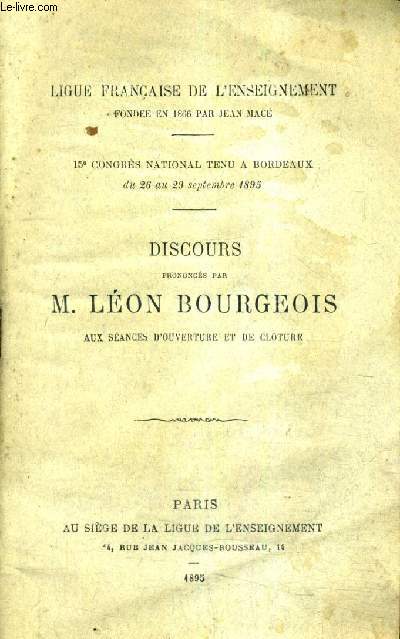 DISCOURS PRONONCES PAR M.LEON BOURGEOIS AUX SEANCES D'OUVERTURE ET DE CLOTURE - LIGUE FRANCAISE DE L'ENSEIGNEMENT FONDEE EN 1866 PAR JEAN MACE - 15E CONGRES NATIONAL TENU A BORDEAUX DU 26 AU 29 SEPTEMBRE 1895.
