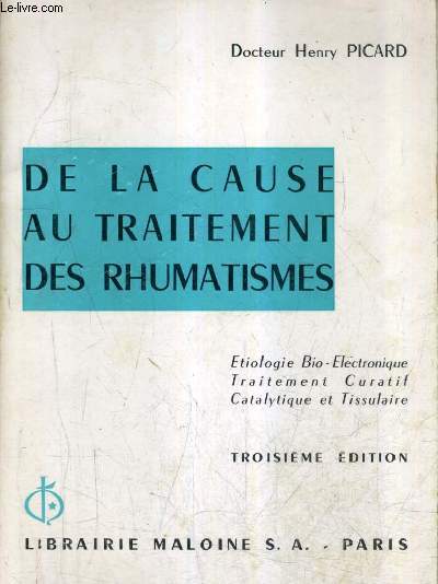 DE LA CAUSE AU TRAITEMENT DES RHUMATISMES - ETIOLOGIE BIO ELECTRONIQUE TRAITEMENT CURATIF CATALYTIQUE ET TISSULAIRE / 3E EDITION.