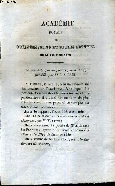 ACADEMIE ROYALE DES SCIENCES ARTS ET BELLES LETTRES DE LA VILLE DE CAEN - SEANCE PUBLIQUE DU JEUDI 17 AVRIL 1834 PRESIDEE PAR M.P.A. LAIR.