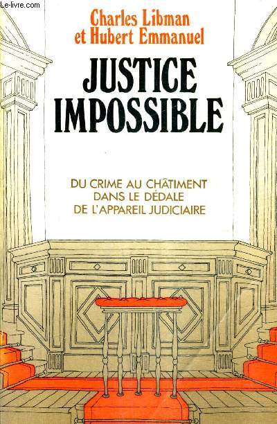 JUSTICE IMPOSSIBLE - DU CRIME AU CHATIMENT DANS LE DEDALE DE L'APPAREIL JUDICIAIRE.