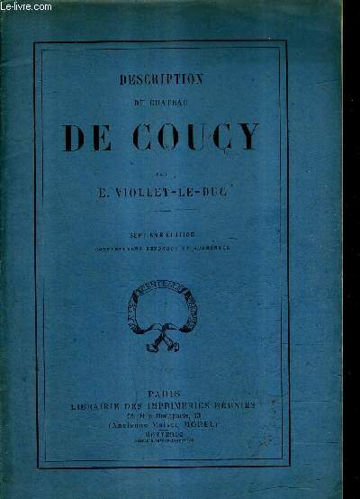 DESCRIPTION DU CHATEAU DE COUCY / 7E EDTION COMPLETEMENT REFONDUE ET AUGMENTEE.