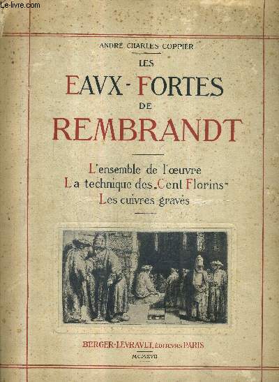 LES EAUX FORTES DE REMBRANDT - L'ENSEMBLE DE L'OEUVRE LA TECHNIQUE DES CENT FLORINS LES CUIVRES GRAVES.