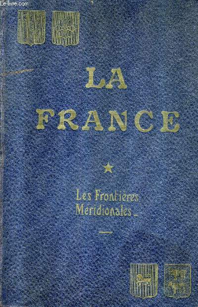 LA FRANCE HISTOIRE ET GEOGRAPHIE ECONOMIQUES - TOME 1 : LES FRONTIERES MERIDIONALES.