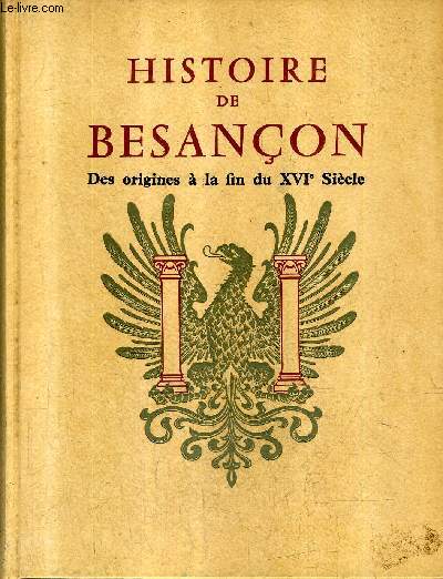 HISTOIRE DE BESANCON - TOME 1 : DES ORIGINES A LA FIN DU XVIE SIECLE.