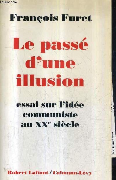 LE PASSE D'UNE ILLUSION - ESSAI SUR L'IDEE COMMUNISTE AU XXE SIECLE.