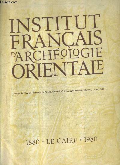 INSTITUT FRANCAIS D'ARCHEOLOGIE ORIENTALE - EXTRAIT DU LIVRE DU CENTENAIRE DE L'INSTITUT FRANCAIS D'ARCHEOLOGIE ORIENTALE MIFAO T.CIV 1980.