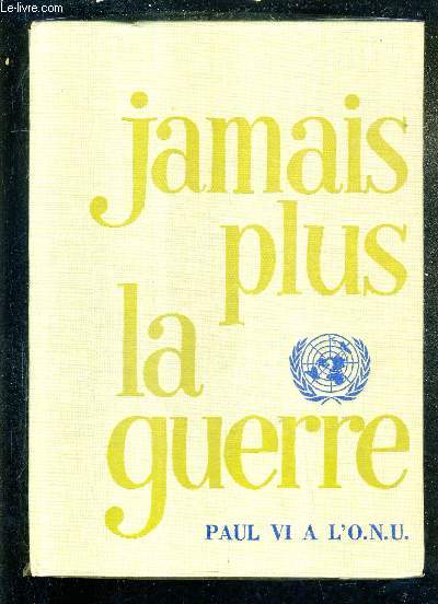 JAMAIS PLUS LA GUERRE ! RELATION DOCUMENTEE DE LA VISITE DE SA SAINTETE LE PAPE PAUL VI A L'ORGANISATION DES NATIONS UNIES LE 4 OCTOBRE 1965 .