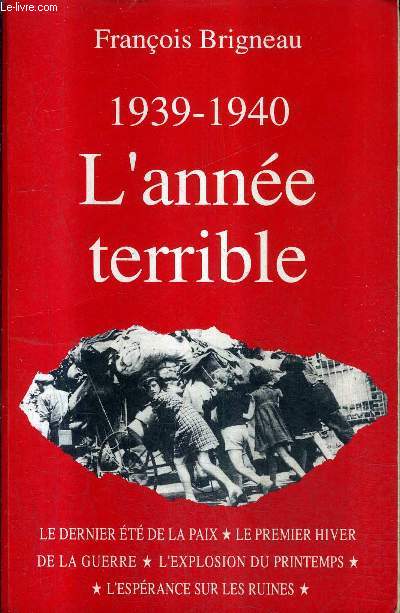 1939-1940 L'ANNEE TERRIBLE - LE DERNIER ETE DE LA PAIX - LE PREMIER HIVER DE LA GUERRE - L'EXPLOSION DU PRINTEMPS - L'ESPERANCE SUR LES RUINES / 4E EDITION.
