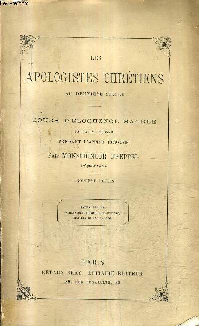 LES APOLOGISTES CHRETIENS AU DEUXIEME SIECLE - COURS D'ELOQUENCE SACREE FAIT A LA SORBONNE PENDANT L'ANNEE 1859-1860 - TATIEN HERMIAS ATHENAGORE THEOPHILE D'ANTIOCHE MELITON DE SARDE ETC / 3E EDITION.