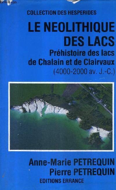 LE NEOLITHIQUE DES LACS - PREHISTOIRE DES LACS DE CHALAIN ET DE CLAIRVAUX (4000-2000 AV. J.-C.) - COLLECTION DES HESPERIDES.