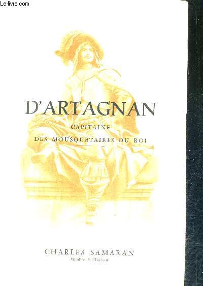 D'ARTAGNAN CAPITAONE DES MOUSQUETAIRES DU ROI - HISTOIRE VERIDIQUE D'UN HEROS DE ROMAN.