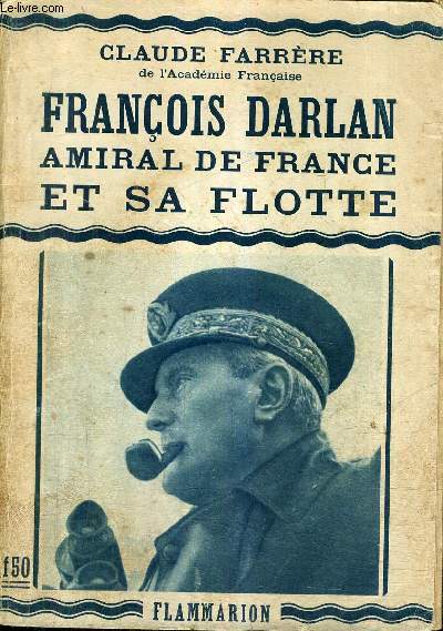 FRANCOIS DARLAN AMIRAL DE FRANCE ET SA FLOTTE.