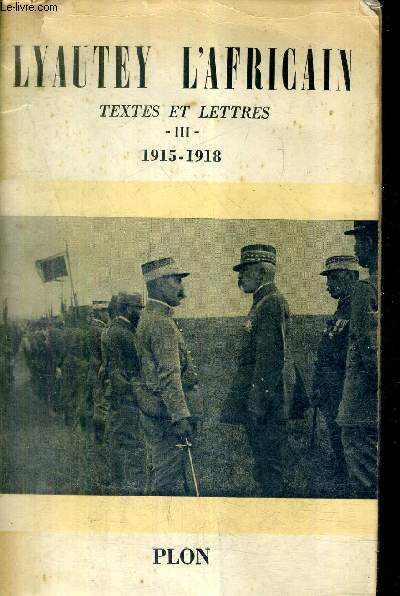 LYAUTEY L'AFRICAIN TEXTES ET LETTRES DU MARECHAL LYAUTEY PRESENTES PAR PIERRE LYAUTEY - TOME 3 : 1915-1918.