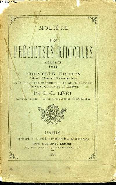 LES PRECIEUSES RIDICULES - COMEDIE 1659 - NOUVELLE EDITION CONFORME A L'EDITION DE 1660 DONNEE PAR MOLIERE AVEC DES NOTES HISTORIQUES ET GRAMMATICALES UNE INTRODUCTION ET UN LEXIQUE PAR CH.L. LIVET.