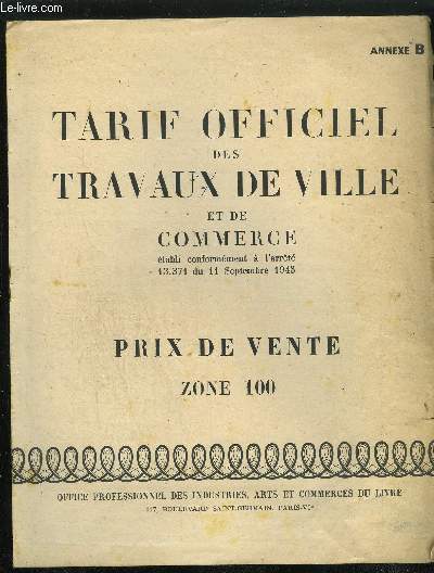 TARIF OFFICIEL DES TRAVAUX DE VILLE ET DE COMMERCE ETABLI CONFORMEMENT A L'ARRETE 13-371 DU 11 SEPTEMBRE 1945 - PRIX DE VENTE ZONE 100 - ANNEXE B .