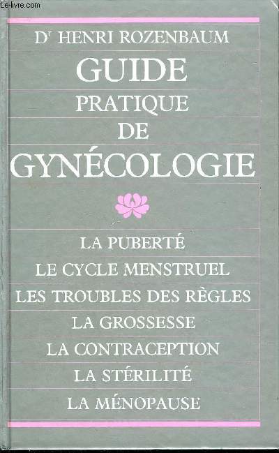 GUIDE PRATIQUE DE GYNECOLOGIE - LA PUBERTE LE CYCLE MENSTRUEL LES TROUBLES DES REGLES LA GROSSESSE LA CONTRACEPTION LA STERILITE LA MENOPAUSE.