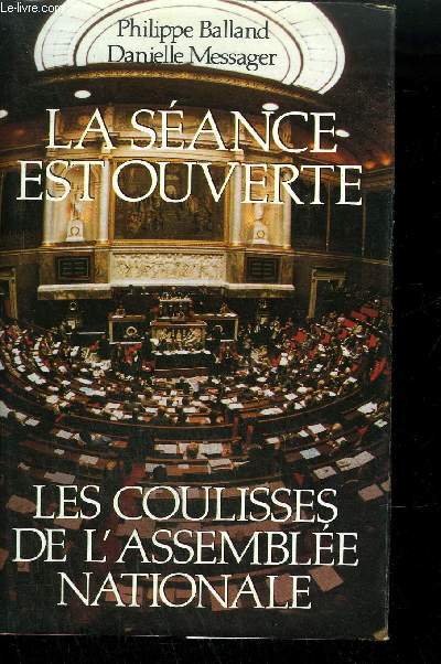 LA SEANCE EST OUVERTE - LES COULISSES DE L'ASSEMBLEE NATIONALE.