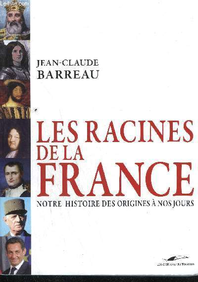 LES RACINES DE LA FRANCE - NOTRE HISTOIRE DES ORIGINES A NOS JOURS