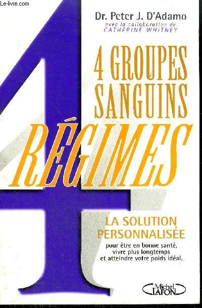 4 GROUPES SANGUINS 4 REGIMES - LA SOLUTION PERSONALISEE POUR ETRE ENBONNE SANTE , VIVRE PLUS LONGTEMPS ET ATTEINDRE VOTRE POIDS IDEAL