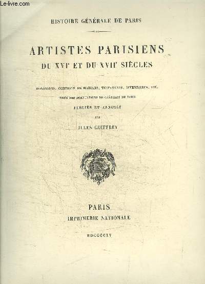 HISTOIRE GENERALE DE PARIS - ARTISTES PARISIENS DU XVIE ET DU XVIIE SIECLES - DONATIONS, CONTRATS DE MARIAGE, TESTAMENTS, INVENTAIRES, ETC. TIRES DES INSINUATIONS DU CHATELET DE PARIS