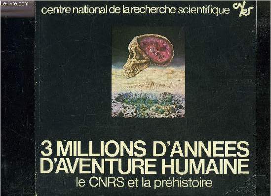 3 MILLIONS D'ANNEES D'AVENTURE HUMAINE LE CNRS ET LA PREHISTOIRE.
