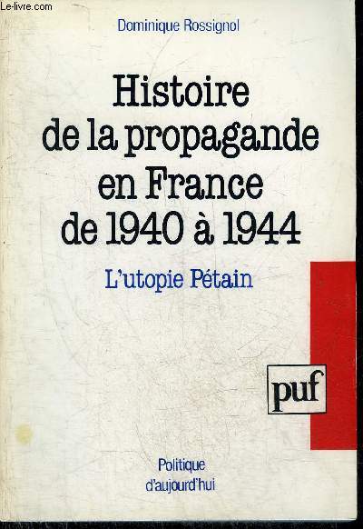 HISTOIRE DE LA PROPAGANDE EN FRANCE DE 1940 A 1944 - L'UTOPIE PETAIN - COLLECTION POLITIQUE D'AUJOURD'HUI.
