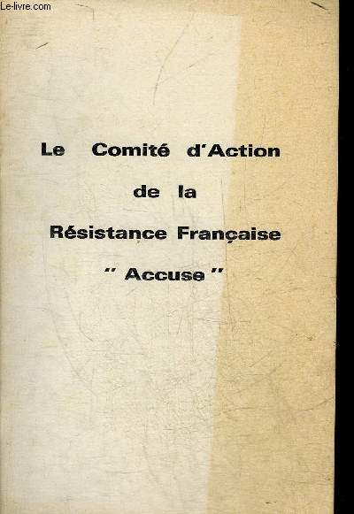 LE COMITE D'ACTION DE LA RESISTANCE FRANCAISE ACCUSE.