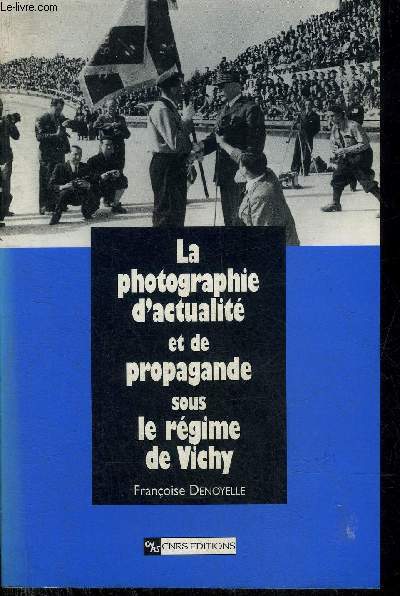LA PHOTOGRAPHIE D'ACTUALITE ET DE PROPAGANDE SOUS LE REGIME DE VICHY.