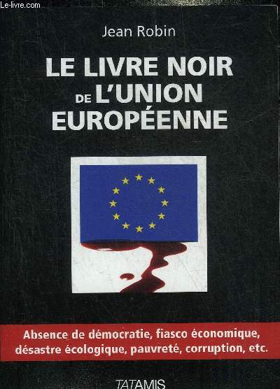 LE LIVRE NOIR DE L'UNION EUROPEENNE - ABSENCE DE DEMOCRATIE FIASCO ECONOMIQUE DESASTRE ECOLOGIQUE PAUVRETE CORRUPTION ETC.