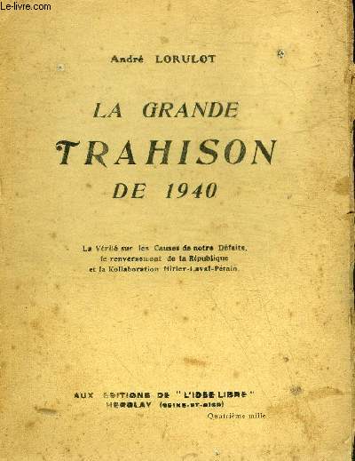 LA GRANDE TRAHISON DE 1940 - LA VERITE SUR LES CAUSES DE NOTRE DEFAITE LE RENVERSEMENT DE LA REPUBLIQUE ET LA KOLLABORATION HITLER LAVAL PETAIN.