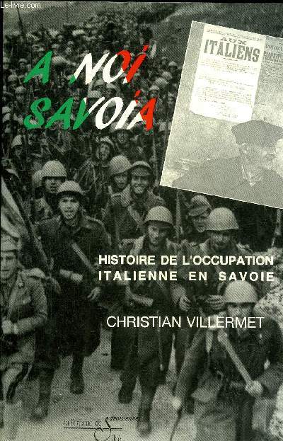 A NOI SAVOIA HISTOIRE DE L'OCCUPATION ITALIENNE EN SAVOIE - NOVEMBRE 1942-SEPTEMBRE 1943.