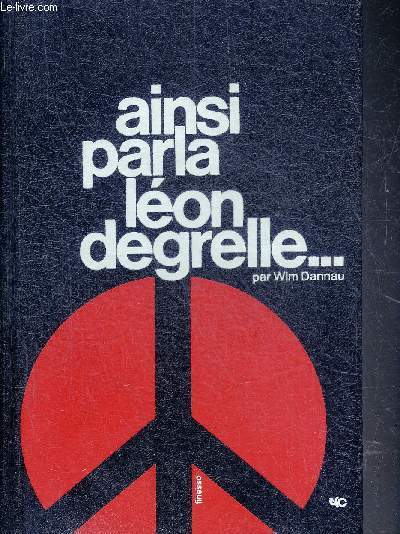 AINSI PARLA LEON DEGRELLE - TOME 1 : EUROPE BELGIQUE WALLONIE FLANDRE BRUXELLES 1932-1972.