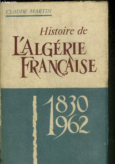 HISTOIRE DE L'ALGERIE FRANCAISE 1830-1962.