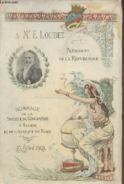 A Mr E. Loubet, prsident de la Rpublique - Hommage de la socit de gographie d'Alger et de l'Afrique du Nord 15 avril 1903