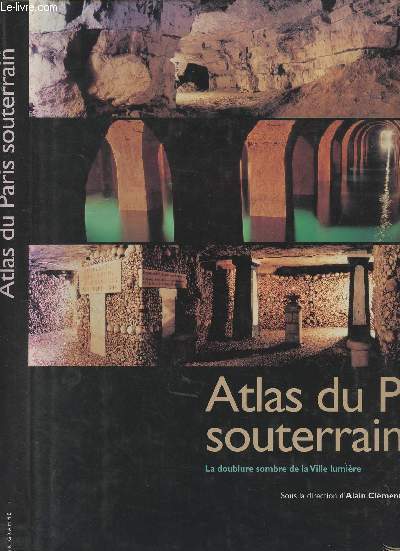 Atlas du Paris souterrain - La doublure sombre de la Ville lumire