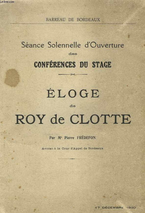 ELOGE DE ROY DE CLOTTE. SEANCE SOLENNELLE D'OUVERTURE DES CONFERENCES DU STAGE 17 DECEMBRE 1930.
