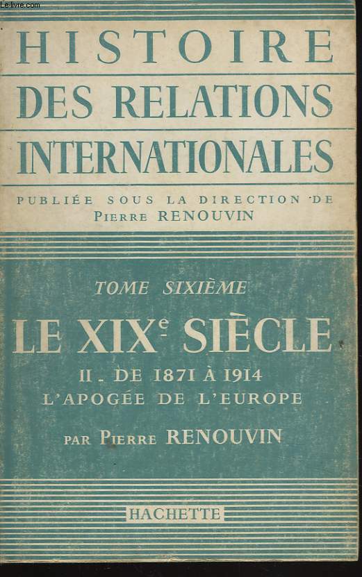 HISTOIRE DES RELATIONS INTERNATIONALES. TOME SIXIEME. LE XIXe SIECLE. II . DE 1871 A 1914, L'APOGEE DE L'EUROPE.