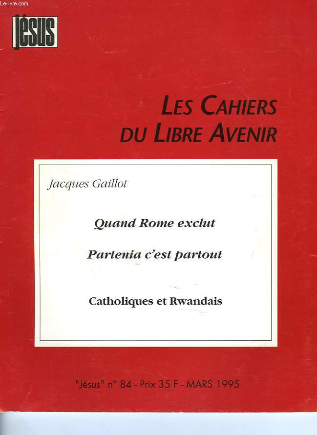 LES CAHIERS DU LIBRE AVENIR. JESUS. N84, MARS 1995. JACQUES GAILLOT. QUAND ROME EXCLUT. PARTENIAT C'EST PARTOUT / CATHOLIQUES ET RWANDAIS.